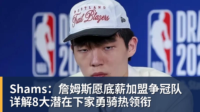 Shams：詹姆斯愿底薪加盟争冠队 详解8大潜在下家勇骑热领衔