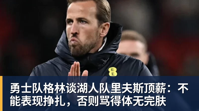 v66体育勇士队格林谈湖人队里夫斯顶薪:不能表现挣扎,否则骂得体无完肤