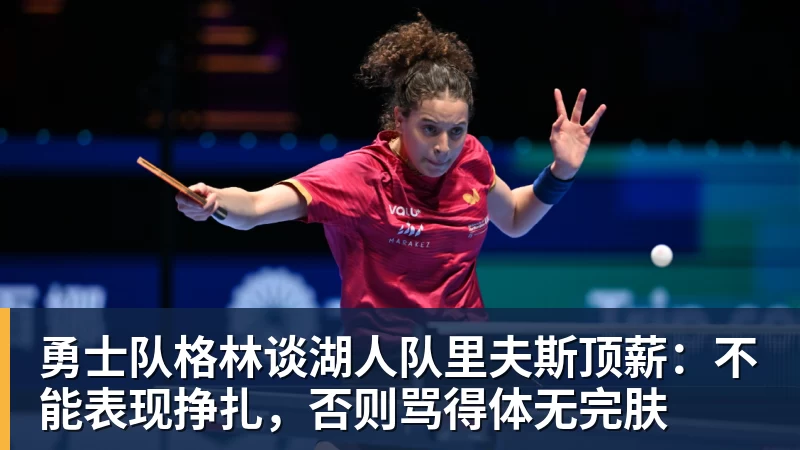 v66体育勇士队格林谈湖人队里夫斯顶薪:不能表现挣扎,否则骂得体无完肤