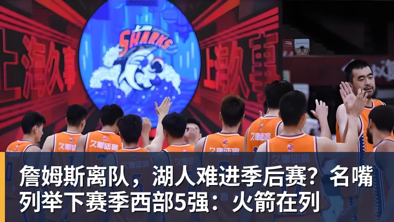 v66体育詹姆斯离队，湖人难进季后赛？名嘴列举下赛季西部5强：火箭在列