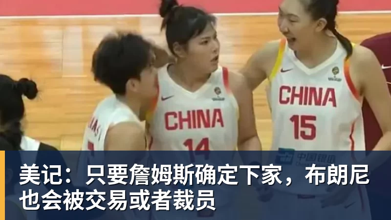 v66体育美记:只要詹姆斯确定下家,布朗尼也会被交易或者裁员