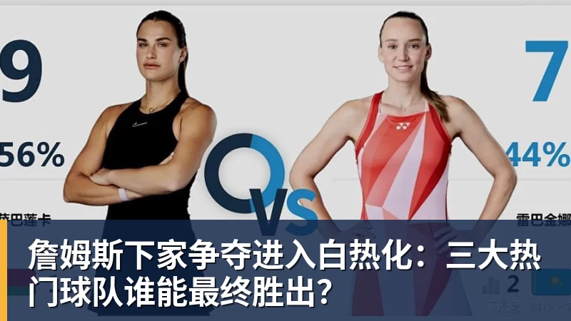 v66体育詹姆斯下家争夺进入白热化:三大热门球队谁能最终胜出?