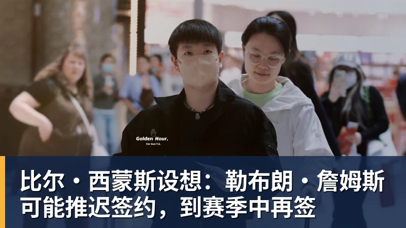 比尔·西蒙斯设想：勒布朗·詹姆斯可能推迟签约，到赛季中再签