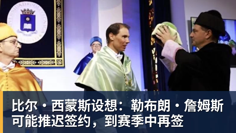 v66体育比尔·西蒙斯设想：勒布朗·詹姆斯可能推迟签约，到赛季中再签