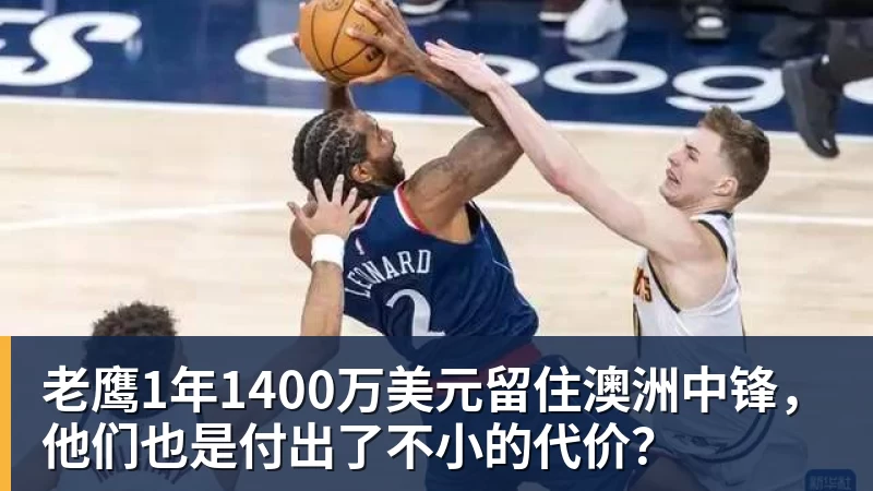 v66体育老鹰1年1400万美元留住澳洲中锋，他们也是付出了不小的代价？