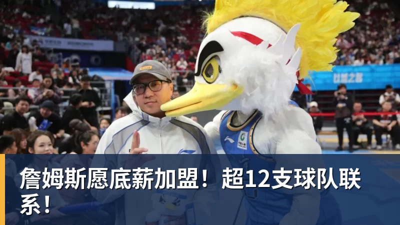 v66体育詹姆斯愿底薪加盟!超12支球队联系!
