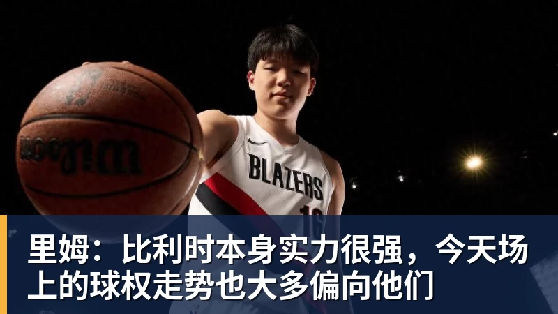 v66体育里姆：比利时本身实力很强，今天场上的球权走势也大多偏向他们