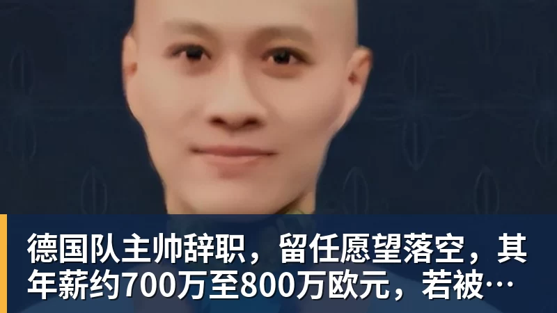 v66体育德国队主帅辞职，留任愿望落空，其年薪约700万至800万欧元，若被解雇将获七位数遣散费，德国足协：在沉重打击后，不能让一切简单回归原样