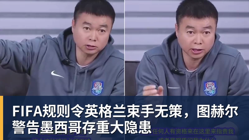v66体育FIFA规则令英格兰束手无策，图赫尔警告墨西哥存重大隐患