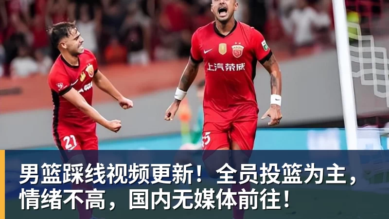 v66体育男篮踩线视频更新!全员投篮为主,情绪不高,国内无媒体前往!