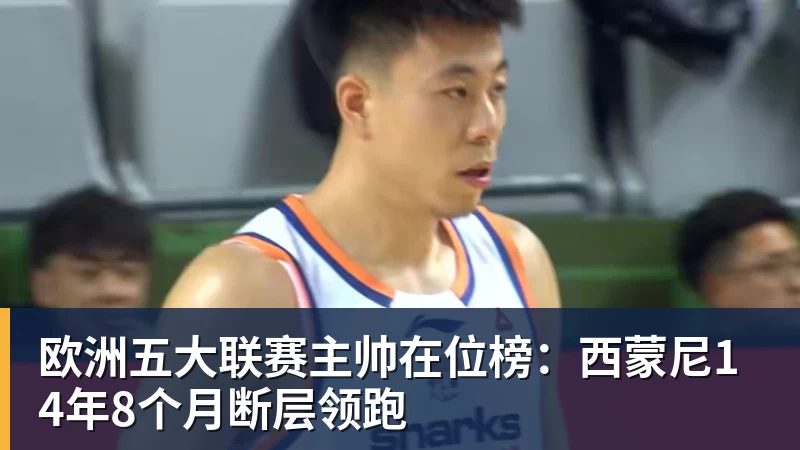 v66体育欧洲五大联赛主帅在位榜：西蒙尼14年8个月断层领跑