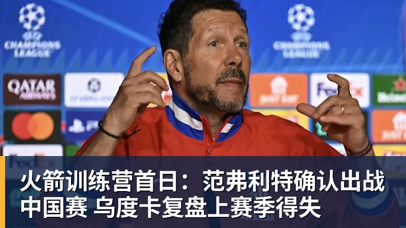 火箭训练营首日：范弗利特确认出战中国赛 乌度卡复盘上赛季得失