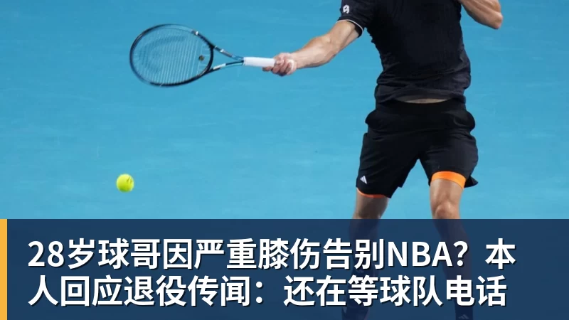 v66体育28岁球哥因严重膝伤告别NBA？本人回应退役传闻：还在等球队电话